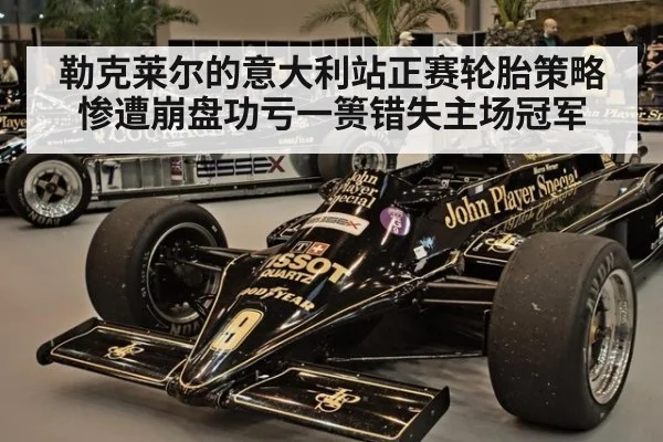勒克莱尔的意大利站正赛轮胎策略惨遭崩盘功亏一篑错失主场冠军