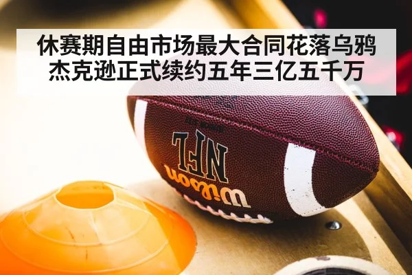 休赛期自由市场最大合同花落乌鸦杰克逊正式续约五年三亿五千万