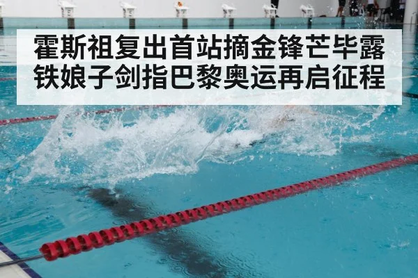 霍斯祖复出首站摘金锋芒毕露 铁娘子剑指巴黎奥运再启征程